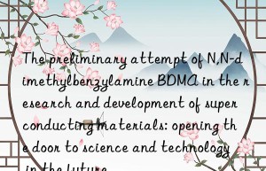 The preliminary attempt of N,N-dimethylbenzylamine BDMA in the research and development of superconducting materials: opening the door to science and technology in the future