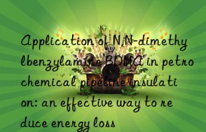 Application of N,N-dimethylbenzylamine BDMA in petrochemical pipeline insulation: an effective way to reduce energy loss