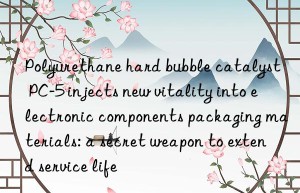 Polyurethane hard bubble catalyst PC-5 injects new vitality into electronic components packaging materials: a secret weapon to extend service life