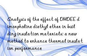 Analysis of the effect of DMDEE dimorpholine diethyl ether in building insulation materials: a new method to enhance thermal insulation performance