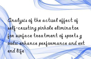 Analysis of the actual effect of self-crusting pinhole eliminator for surface treatment of sports goods: enhance performance and extend life