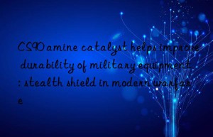 CS90 amine catalyst helps improve durability of military equipment: stealth shield in modern warfare