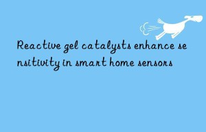 Reactive gel catalysts enhance sensitivity in smart home sensors