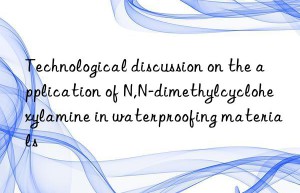 Technological discussion on the application of N,N-dimethylcyclohexylamine in waterproofing materials