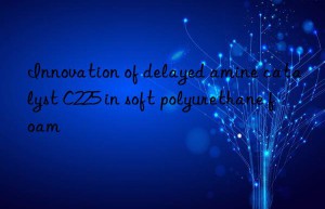 Innovation of delayed amine catalyst C225 in soft polyurethane foam