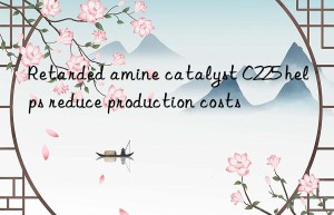 Retarded amine catalyst C225 helps reduce production costs