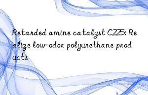 Retarded amine catalyst C225: Realize low-odor polyurethane products