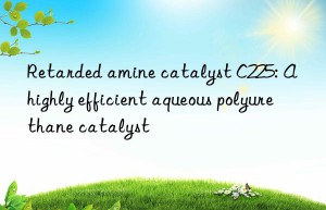 Retarded amine catalyst C225: A highly efficient aqueous polyurethane catalyst