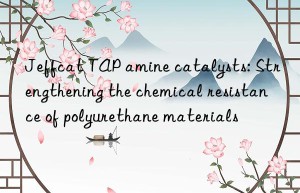 Jeffcat TAP amine catalysts: Strengthening the chemical resistance of polyurethane materials