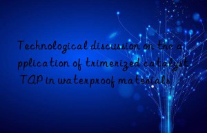 Technological discussion on the application of trimerized catalyst TAP in waterproof materials