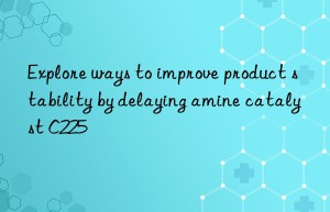 Explore ways to improve product stability by delaying amine catalyst C225