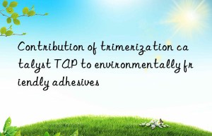 Contribution of trimerization catalyst TAP to environmentally friendly adhesives