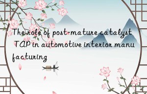 The role of post-mature catalyst TAP in automotive interior manufacturing