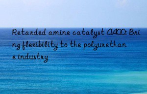 Retarded amine catalyst A400: Bring flexibility to the polyurethane industry