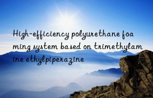 High-efficiency polyurethane foaming system based on trimethylamine ethylpiperazine