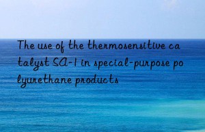 The use of the thermosensitive catalyst SA-1 in special-purpose polyurethane products