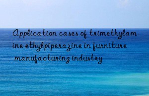 Application cases of trimethylamine ethylpiperazine in furniture manufacturing industry