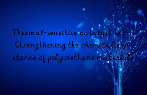 Thermal-sensitive catalyst SA-1: Strengthening the chemical resistance of polyurethane materials