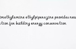 Trimethylamine ethylpiperazine provides new direction for building energy conservation