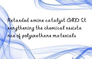 Retarded amine catalyst A400: Strengthening the chemical resistance of polyurethane materials