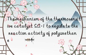 The mechanism of the thermosensitive catalyst SA-1 to regulate the reaction activity of polyurethane