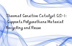 Thermal Sensitive Catalyst SA-1: Supports Polyurethane Material Recycling and Reuse