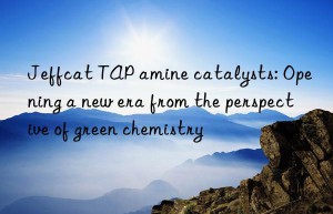 Jeffcat TAP amine catalysts: Opening a new era from the perspective of green chemistry