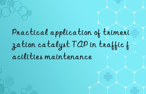 Practical application of trimerization catalyst TAP in traffic facilities maintenance