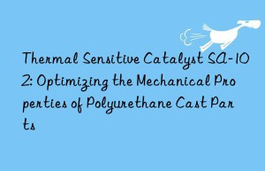 Thermal Sensitive Catalyst SA-102: Optimizing the Mechanical Properties of Polyurethane Cast Parts