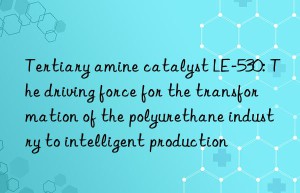 Tertiary amine catalyst LE-530: The driving force for the transformation of the polyurethane industry to intelligent production