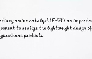 Tertiary amine catalyst LE-530: an important component to realize the lightweight design of polyurethane products