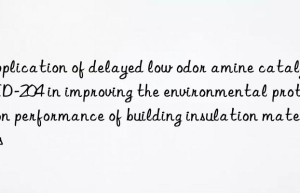 Application of delayed low odor amine catalyst LED-204 in improving the environmental protection performance of building insulation materials