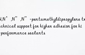 N,N,N’,N”,N”-pentamethyldipropylene triamine: Technical support for higher adhesion for high-performance sealants