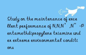 Study on the maintenance of excellent performance of N,N,N’,N”-Pentamethdipropylene triamine under extreme environmental conditions