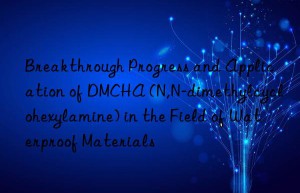 Breakthrough Progress and Application of DMCHA (N,N-dimethylcyclohexylamine) in the Field of Waterproof Materials