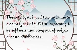 The role of delayed low-odor amine catalyst LED-204 in improving the softness and comfort of polyurethane elastomers