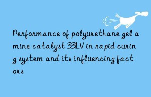 Performance of polyurethane gel amine catalyst 33LV in rapid curing system and its influencing factors