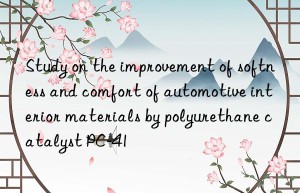 Study on the improvement of softness and comfort of automotive interior materials by polyurethane catalyst PC-41