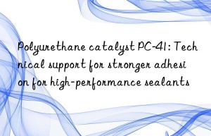 Polyurethane catalyst PC-41: Technical support for stronger adhesion for high-performance sealants