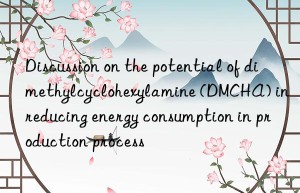 Discussion on the potential of dimethylcyclohexylamine (DMCHA) in reducing energy consumption in production process