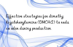 Effective strategies for dimethylcyclohexylamine (DMCHA) to reduce odor during production