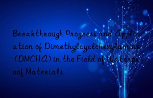 Breakthrough Progress and Application of Dimethylcyclohexylamine (DMCHA) in the Field of Waterproof Materials