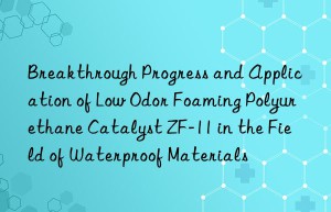 Breakthrough Progress and Application of Low Odor Foaming Polyurethane Catalyst ZF-11 in the Field of Waterproof Materials