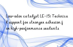 Low-odor catalyst LE-15: Technical support for stronger adhesion for high-performance sealants