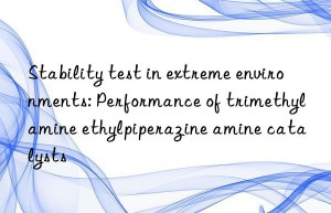 Stability test in extreme environments: Performance of trimethylamine ethylpiperazine amine catalysts