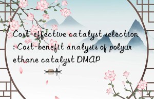 Cost-effective catalyst selection: Cost-benefit analysis of polyurethane catalyst DMAP