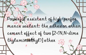 Powerful assistant of high-performance sealant: the adhesion enhancement effect of two [2-(N,N-dimethylaminoethyl)] ether