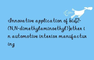 Innovative application of bis[2-(N,N-dimethylaminoethyl)]ether in automotive interior manufacturing