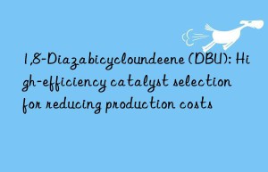 1,8-Diazabicycloundeene (DBU): High-efficiency catalyst selection for reducing production costs