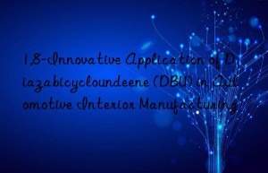 1,8-Innovative Application of Diazabicycloundeene (DBU) in Automotive Interior Manufacturing